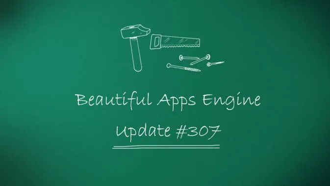 Beautiful Apps Engine: Update #307